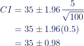 Rendered by QuickLaTeX.com \begin{align*} CI &= 35 \pm 1.96 \dfrac{5}{\sqrt{100}} \\ &= 35 \pm 1.96(0.5) \\ &= 35 \pm 0.98 \end{align*}